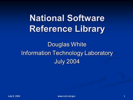 July 9, 2004 www.nsrl.nist.gov 1 National Software Reference Library Douglas White Information Technology Laboratory July 2004.