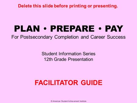 © American Student Achievement Institute PLAN  PREPARE  PAY For Postsecondary Completion and Career Success Student Information Series 12th Grade Presentation.