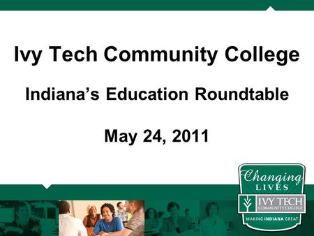 Ivy Tech Community College Indiana’s Education Roundtable May 24, 2011.