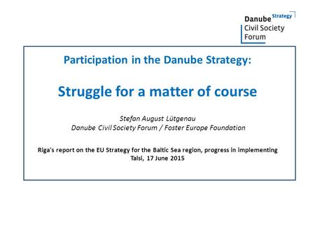 Participation in the Danube Strategy: Struggle for a matter of course Stefan August Lütgenau Danube Civil Society Forum / Foster Europe Foundation.