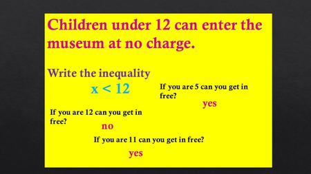 Children under 12 can enter the museum at no charge. Write the inequality x < 12 If you are 12 can you get in free? no If you are 11 can you get in free?
