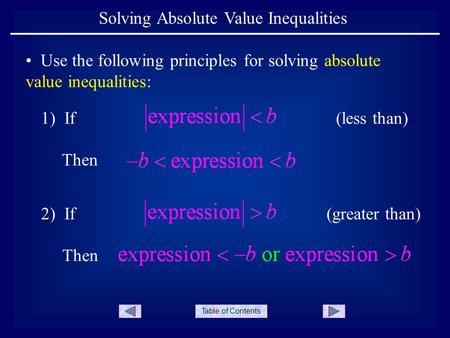 Table of Contents Solving Absolute Value Inequalities Use the following principles for solving absolute value inequalities: 1) If Then 2) If Then (less.