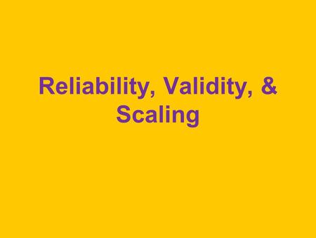 Reliability, Validity, & Scaling