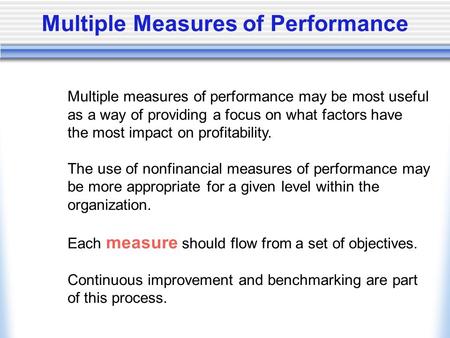Multiple Measures of Performance Multiple measures of performance may be most useful as a way of providing a focus on what factors have the most impact.
