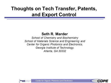 Center for Organic Photonics and Electronics Thoughts on Tech Transfer, Patents, and Export Control Seth R. Marder School of Chemistry and Biochemistry.