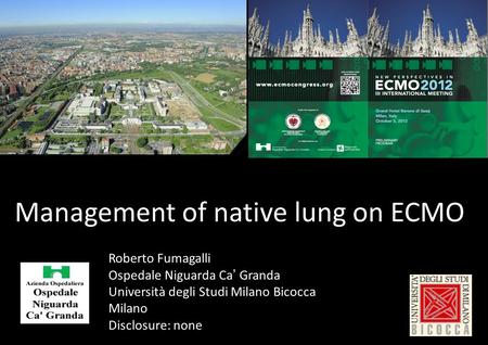 Roberto Fumagalli Ospedale Niguarda Ca ’ Granda Università degli Studi Milano Bicocca Milano Disclosure: none Management of native lung on ECMO.