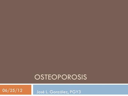 OSTEOPOROSIS 06/25/12 José L. González, PGY3. Definition  Reduction in bone strength  increase risk of fx  T-score: < -2.5 SDs  T-score: 30 yo, matched.