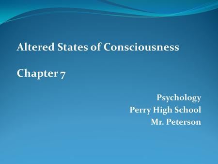 Psychology Perry High School Mr. Peterson Altered States of Consciousness Chapter 7.