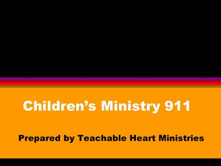 Children’s Ministry 911 Prepared by Teachable Heart Ministries.