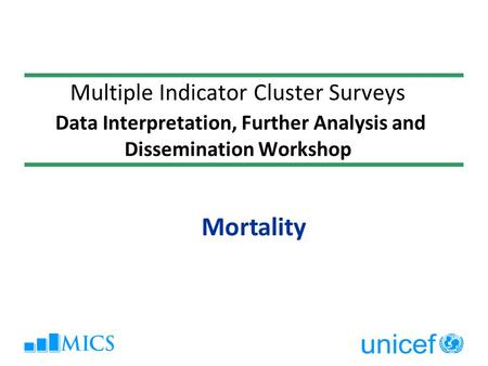 Multiple Indicator Cluster Surveys Data Interpretation, Further Analysis and Dissemination Workshop Mortality.