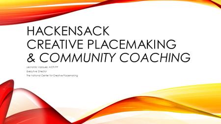HACKENSACK CREATIVE PLACEMAKING & COMMUNITY COACHING Leonardo Vazquez, AICP/PP Executive Director The National Center for Creative Placemaking.