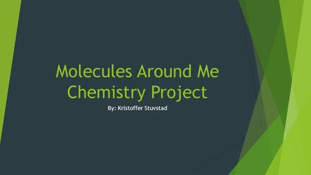 Molecules Around Me Chemistry Project By: Kristoffer Stuvstad.