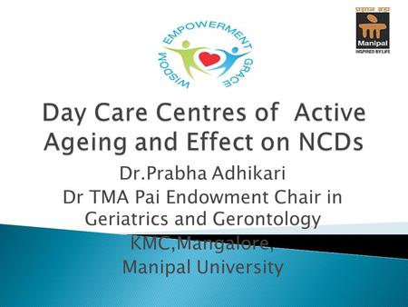 Dr.Prabha Adhikari Dr TMA Pai Endowment Chair in Geriatrics and Gerontology KMC,Mangalore, Manipal University.