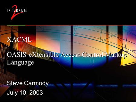 XACML OASIS eXtensible Access Control Markup Language Steve Carmody July 10, 2003 Steve Carmody July 10, 2003.