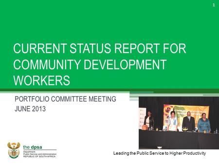 Leading the Public Service to Higher Productivity CURRENT STATUS REPORT FOR COMMUNITY DEVELOPMENT WORKERS PORTFOLIO COMMITTEE MEETING JUNE 2013 1.