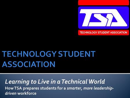 Learning to Live in a Technical World How TSA prepares students for a smarter, more leadership- driven workforce.