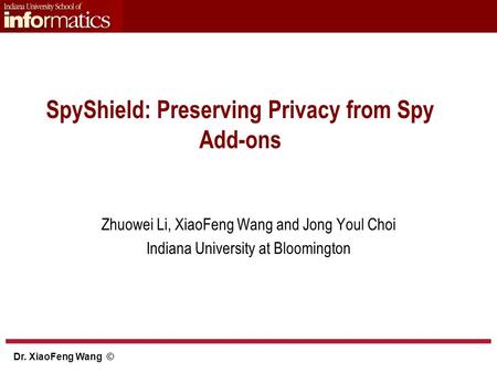 Dr. XiaoFeng Wang © SpyShield: Preserving Privacy from Spy Add-ons Zhuowei Li, XiaoFeng Wang and Jong Youl Choi Indiana University at Bloomington.