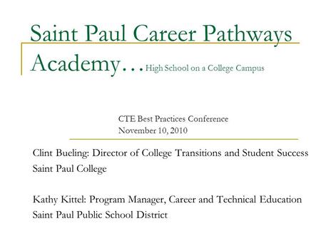 Saint Paul Career Pathways Academy… High School on a College Campus Clint Bueling: Director of College Transitions and Student Success Saint Paul College.