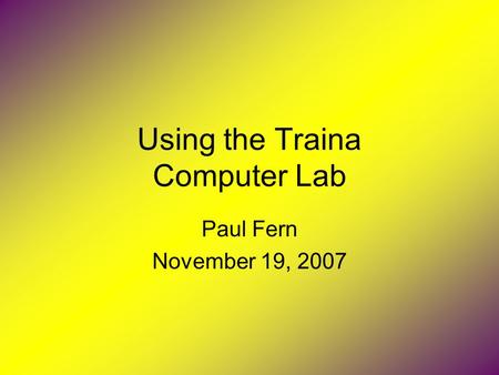 Using the Traina Computer Lab Paul Fern November 19, 2007.