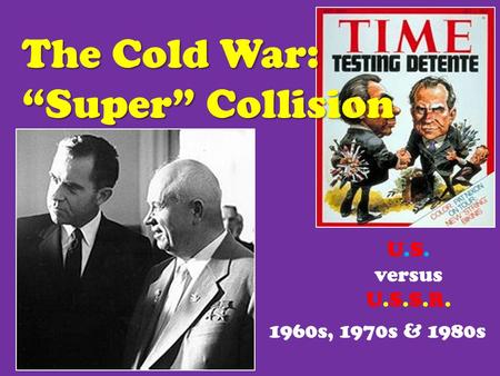 The Cold War: “Super” Collision 1960s, 1970s & 1980s U.S. versus U.S.S.R.