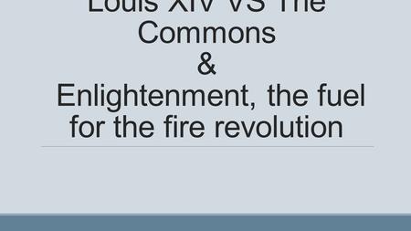 Louis XIV VS The Commons & Enlightenment, the fuel for the fire revolution.