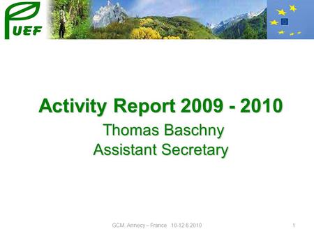 GCM, Annecy – France 10-12.6.20101 Activity Report 2009 - 2010 Thomas Baschny Assistant Secretary.