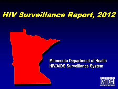 HIV Surveillance Report, 2012 Minnesota Department of Health HIV/AIDS Surveillance System Minnesota Department of Health HIV/AIDS Surveillance System.