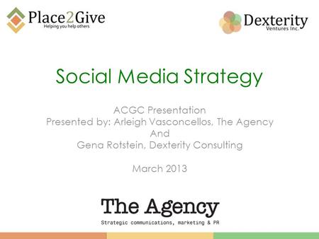 Social Media Strategy ACGC Presentation Presented by: Arleigh Vasconcellos, The Agency And Gena Rotstein, Dexterity Consulting March 2013.