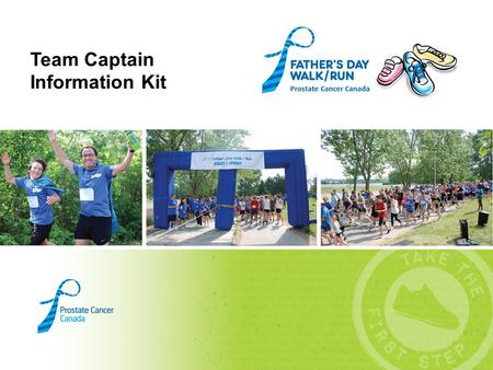 Team Captain Information Kit. Congratulations on becoming a Team Captain for the Father’s Day Walk/Run in support of Prostate Cancer Canada! About Us.
