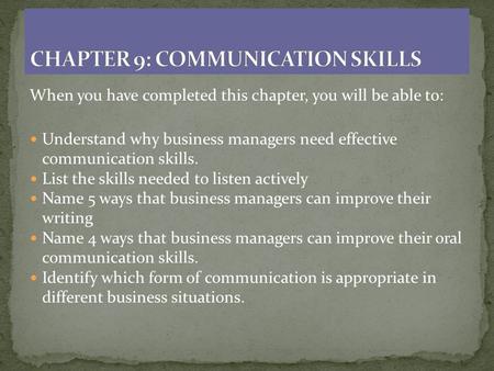 When you have completed this chapter, you will be able to: Understand why business managers need effective communication skills. List the skills needed.