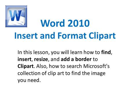 Word 2010 Insert and Format Clipart In this lesson, you will learn how to find, insert, resize, and add a border to Clipart. Also, how to search Microsoft's.