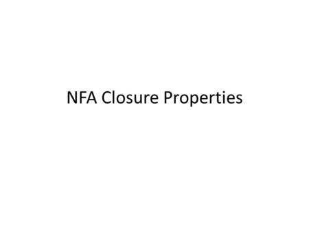 NFA Closure Properties. NFAs also have closure properties We have given constructions for showing that DFAs are closed under 1.Complement 2.Intersection.