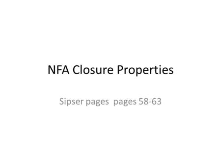 NFA Closure Properties Sipser pages pages 58-63. NFAs also have closure properties We have given constructions for showing that DFAs are closed under.