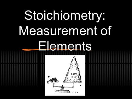 Stoichiometry: Measurement of Elements. Formula Weights Sum of the atomic weights (amu) of each atom in a chemical formula. Called “molecular weight”