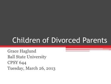 Children of Divorced Parents Grace Haglund Ball State University CPSY 644 Tuesday, March 26, 2013.