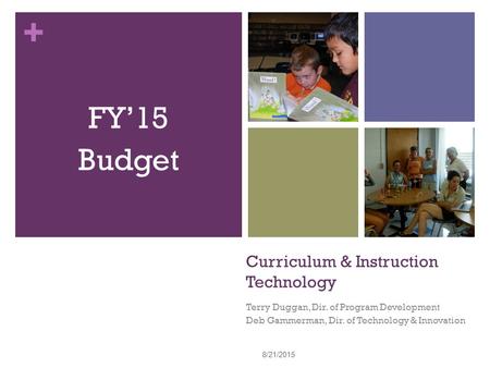 + Curriculum & Instruction Technology Terry Duggan, Dir. of Program Development Deb Gammerman, Dir. of Technology & Innovation FY’15 Budget 8/21/2015 1.