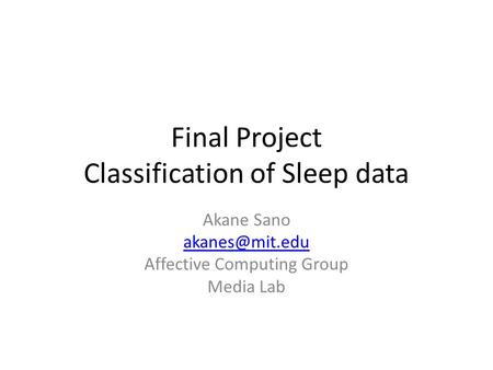 Final Project Classification of Sleep data Akane Sano Affective Computing Group Media Lab.