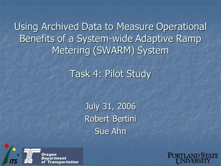 Using Archived Data to Measure Operational Benefits of a System-wide Adaptive Ramp Metering (SWARM) System Task 4: Pilot Study July 31, 2006 Robert Bertini.