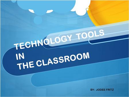 TECHNOLOGY TOOLS IN THE CLASSROOM BY: JODEE FRITZ.