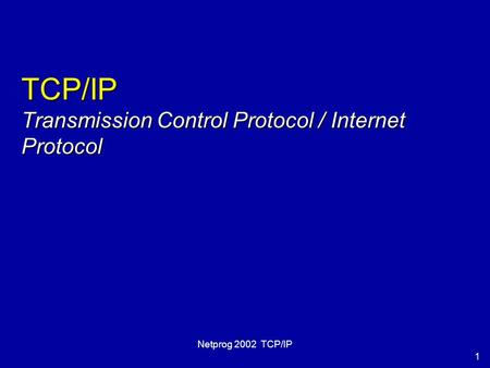 1 Netprog 2002 TCP/IP TCP/IP Transmission Control Protocol / Internet Protocol.