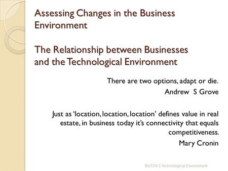 Assessing Changes in the Business Environment The Relationship between Businesses and the Technological Environment There are two options, adapt or die.