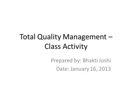Total Quality Management – Class Activity Prepared by: Bhakti Joshi Date: January 16, 2013.
