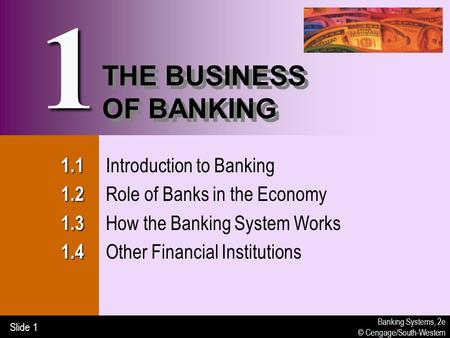 Banking Systems, 2e © Cengage/South-Western Slide 1 THE BUSINESS OF BANKING 1.1 1.1 Introduction to Banking 1.2 1.2 Role of Banks in the Economy 1.3 1.3.