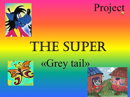 Project The super «Grey tail». Project «The super «Grey tail» Continued after the tale «The three little pigs» Worked out by Gaisina. G. The pupil of.