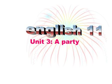 English 11 Unit 3: A party.