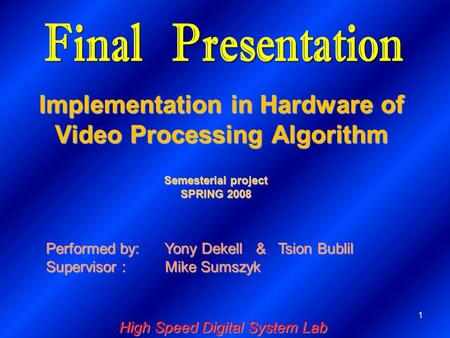 1 Implementation in Hardware of Video Processing Algorithm Performed by: Yony Dekell & Tsion Bublil Supervisor : Mike Sumszyk Semesterial project SPRING.