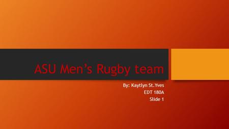 ASU Men’s Rugby team By: Kaytlyn St.Yves EDT 180A Slide 1.