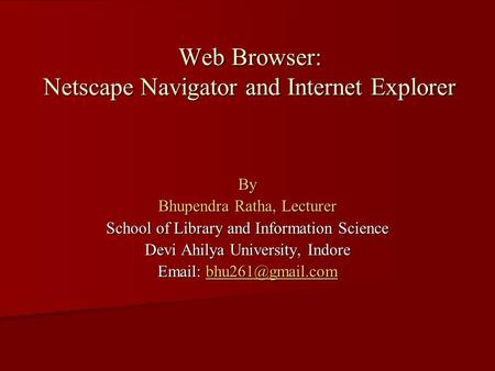 Web Browser: Netscape Navigator and Internet Explorer By Bhupendra Ratha, Lecturer School of Library and Information Science Devi Ahilya University, Indore.