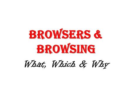 BROWSERS & BROWSING What, Which & Why. WHAT IS A BROWSER? Once you have an Internet connection, some programs access the internet automatically to operate.