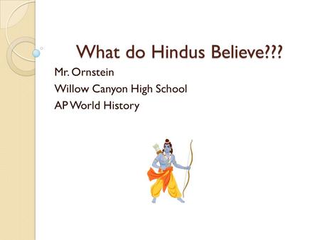 What do Hindus Believe??? Mr. Ornstein Willow Canyon High School AP World History.
